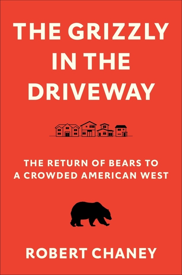 The Grizzly in the Driveway: The Return of Bears to the Crowded American West by Robert Chaney