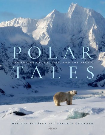 Polar Tales: The Future of Ice, Life, and the Arctic by Melissa Schäfer and Frederick Granath