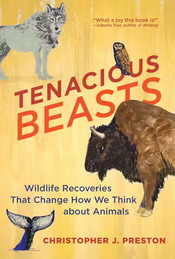 Christopher J. Preston, Tenacious Beasts: Wildlife Recoveries That Change How We Think about Animals. Cambridge, MA: The MIT Press, 2023.